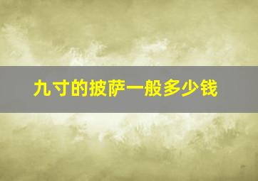 九寸的披萨一般多少钱