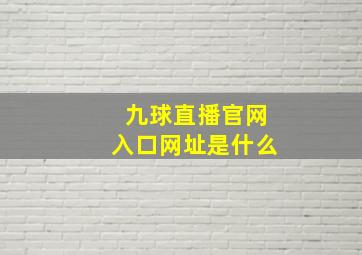 九球直播官网入口网址是什么