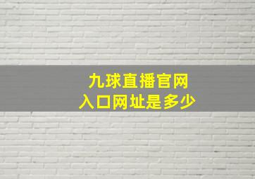 九球直播官网入口网址是多少