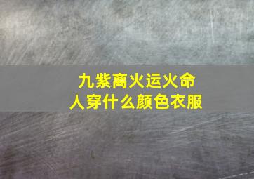 九紫离火运火命人穿什么颜色衣服