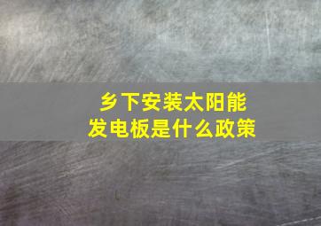 乡下安装太阳能发电板是什么政策