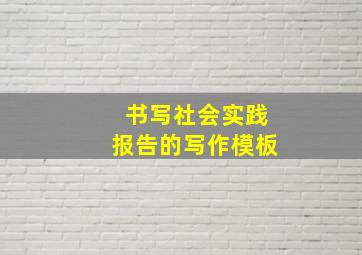 书写社会实践报告的写作模板