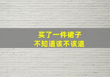 买了一件裙子不知道该不该退