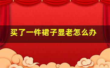 买了一件裙子显老怎么办