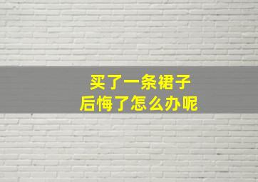 买了一条裙子后悔了怎么办呢