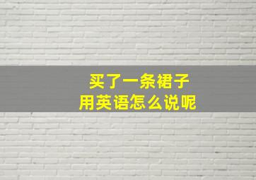 买了一条裙子用英语怎么说呢