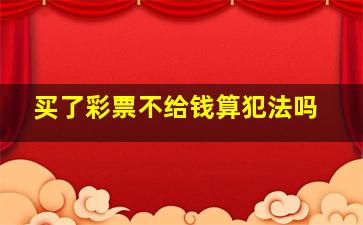 买了彩票不给钱算犯法吗