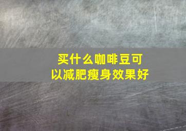 买什么咖啡豆可以减肥瘦身效果好