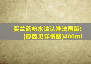 买兰蔻粉水请认准法国版!(原因见详情图)400ml