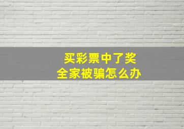 买彩票中了奖全家被骗怎么办