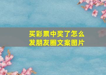 买彩票中奖了怎么发朋友圈文案图片