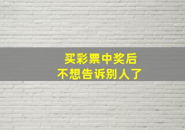 买彩票中奖后不想告诉别人了