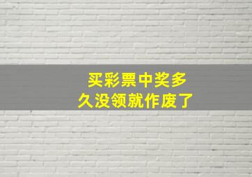 买彩票中奖多久没领就作废了