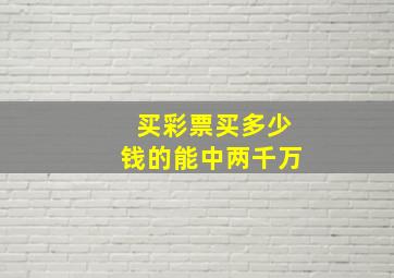 买彩票买多少钱的能中两千万