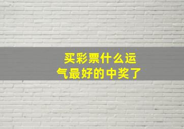 买彩票什么运气最好的中奖了