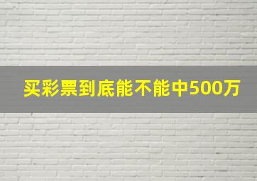 买彩票到底能不能中500万