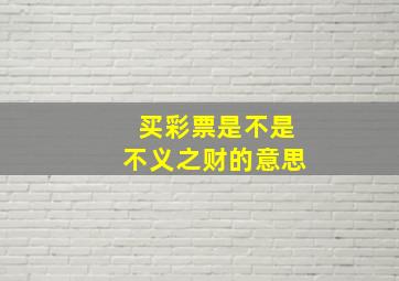 买彩票是不是不义之财的意思