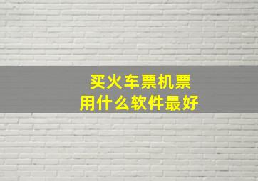 买火车票机票用什么软件最好