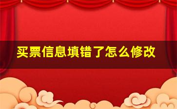 买票信息填错了怎么修改