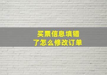 买票信息填错了怎么修改订单