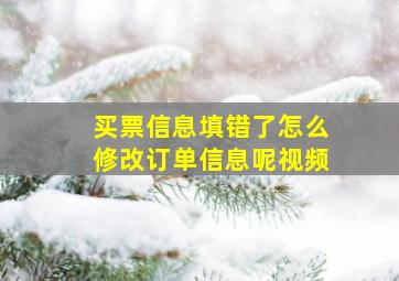 买票信息填错了怎么修改订单信息呢视频