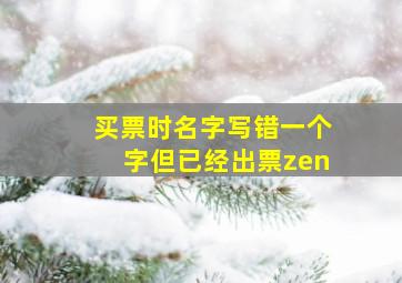 买票时名字写错一个字但已经出票zen