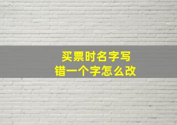 买票时名字写错一个字怎么改