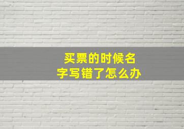 买票的时候名字写错了怎么办