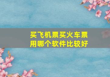 买飞机票买火车票用哪个软件比较好