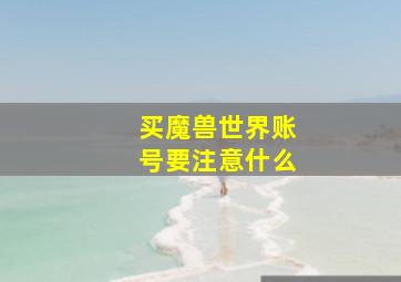 买魔兽世界账号要注意什么