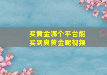 买黄金哪个平台能买到真黄金呢视频