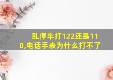 乱停车打122还是110,电话手表为什么打不了