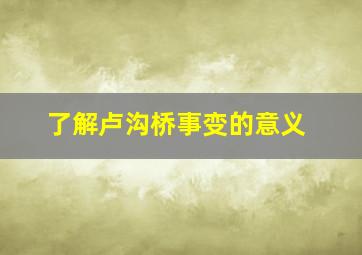 了解卢沟桥事变的意义