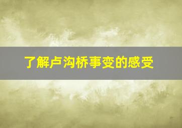 了解卢沟桥事变的感受