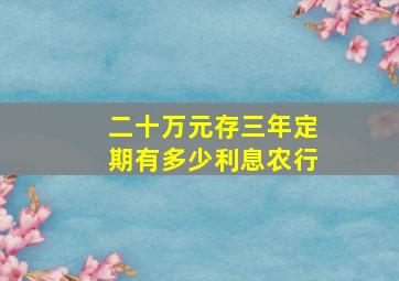 二十万元存三年定期有多少利息农行