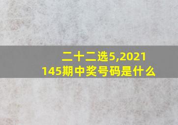 二十二选5,2021145期中奖号码是什么