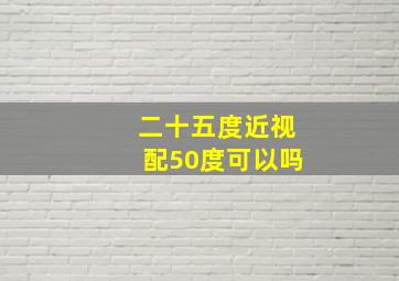 二十五度近视配50度可以吗