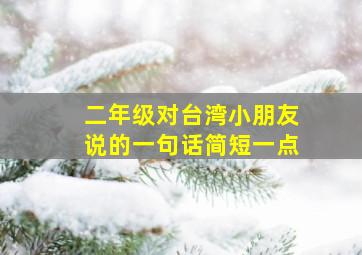 二年级对台湾小朋友说的一句话简短一点