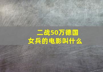 二战50万德国女兵的电影叫什么