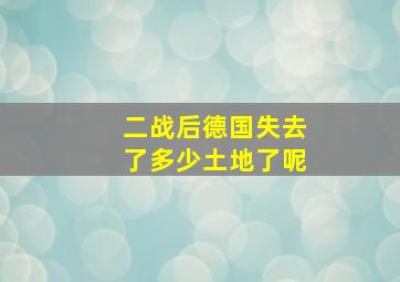 二战后德国失去了多少土地了呢