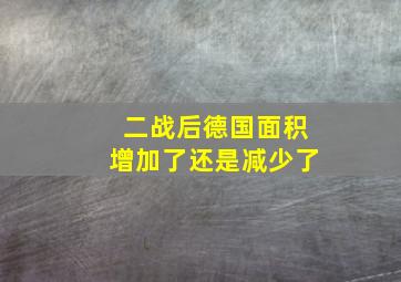 二战后德国面积增加了还是减少了