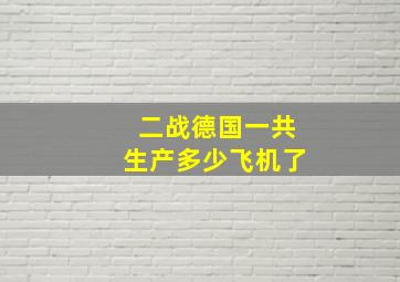 二战德国一共生产多少飞机了