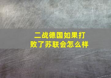 二战德国如果打败了苏联会怎么样