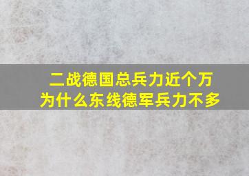 二战德国总兵力近个万为什么东线德军兵力不多