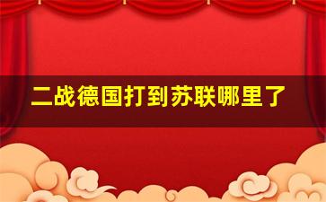 二战德国打到苏联哪里了