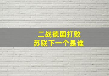 二战德国打败苏联下一个是谁