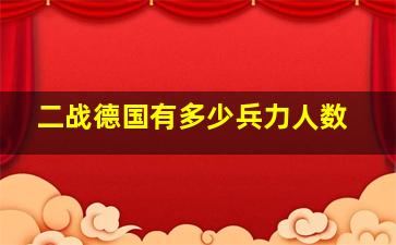 二战德国有多少兵力人数