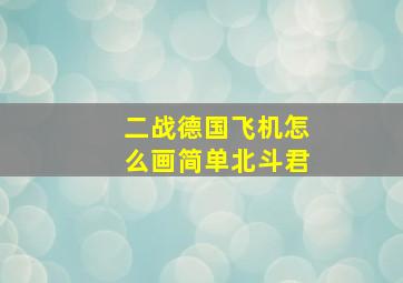 二战德国飞机怎么画简单北斗君