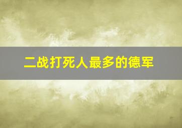 二战打死人最多的德军