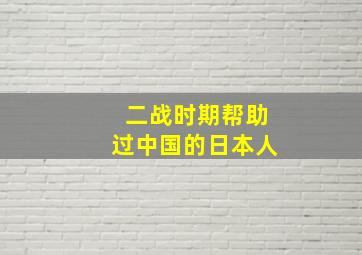 二战时期帮助过中国的日本人